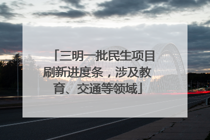 三明一批民生项目刷新进度条，涉及教育、交通等领域
