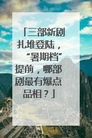 三部新剧扎堆登陆，“暑期档”提前，哪部剧最有爆点品相？
