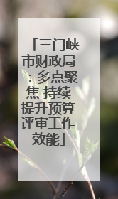 三门峡市财政局：多点聚焦 持续提升预算评审工作效能