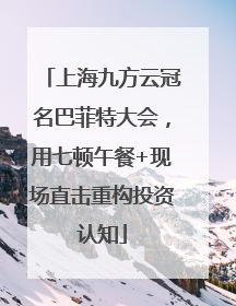 上海九方云冠名巴菲特大会，用七顿午餐+现场直击重构投资认知