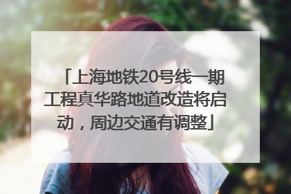 上海地铁20号线一期工程真华路地道改造将启动，周边交通有调整