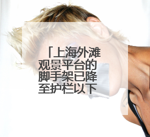 上海外滩观景平台的脚手架已降至护栏以下，不再影响观景拍照