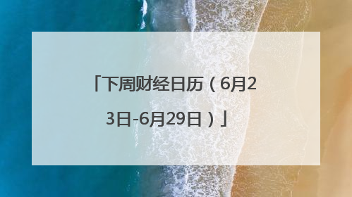 下周财经日历（6月23日-6月29日）