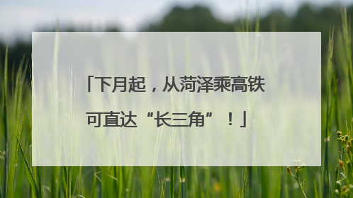 下月起，从菏泽乘高铁可直达“长三角”！