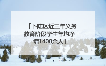 下陆区近三年义务教育阶段学生年均净增1400余人