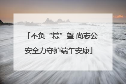 不负“粽”望 尚志公安全力守护端午安康