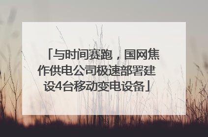 与时间赛跑，国网焦作供电公司极速部署建设4台移动变电设备
