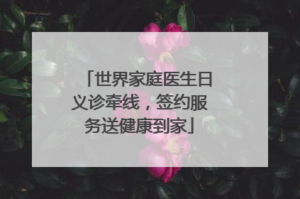 世界家庭医生日义诊牵线，签约服务送健康到家
