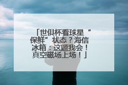 世俱杯看球星“保鲜”状态？海信冰箱：这题我会！真空磁场上场！
