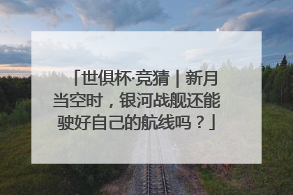 世俱杯·竞猜｜新月当空时，银河战舰还能驶好自己的航线吗？