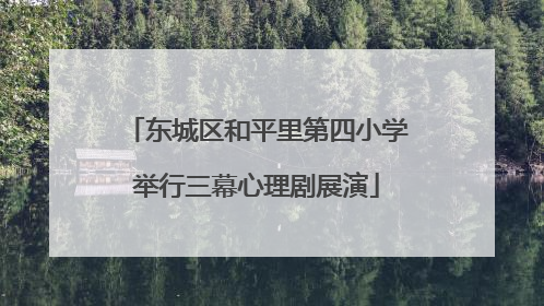 东城区和平里第四小学举行三幕心理剧展演