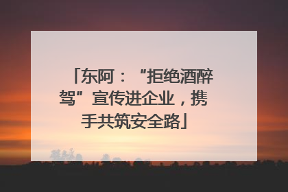 东阿：“拒绝酒醉驾”宣传进企业，携手共筑安全路