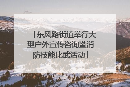东风路街道举行大型户外宣传咨询暨消防技能比武活动
