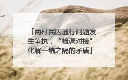 两村民因通行问题发生争执，“检调对接”化解一墙之隔的矛盾