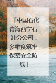 中国石化青海西宁石油分公司：多维度筑牢保密安全防线