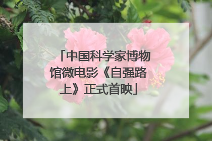 中国科学家博物馆微电影《自强路上》正式首映