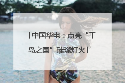 中国华电：点亮“千岛之国”璀璨灯火