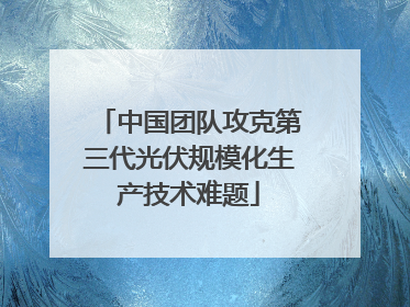 中国团队攻克第三代光伏规模化生产技术难题