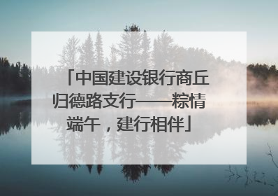 中国建设银行商丘归德路支行——粽情端午，建行相伴