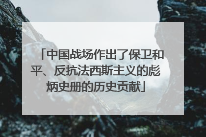 中国战场作出了保卫和平、反抗法西斯主义的彪炳史册的历史贡献