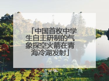 中国首枚中学生自主研制的气象探空火箭在青海冷湖发射