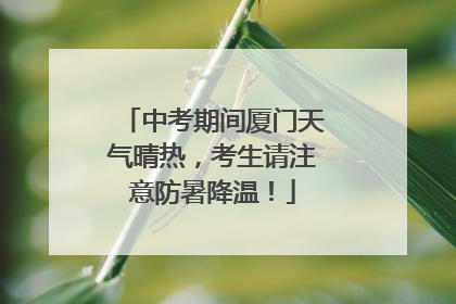 中考期间厦门天气晴热，考生请注意防暑降温！