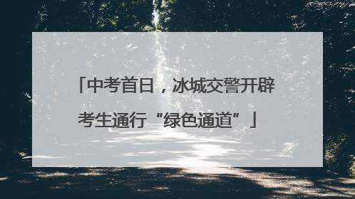 中考首日，冰城交警开辟考生通行“绿色通道”