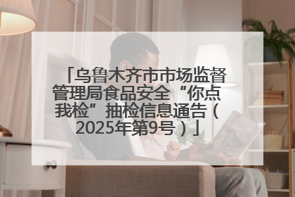 乌鲁木齐市市场监督管理局食品安全“你点我检”抽检信息通告（2025年第9号）