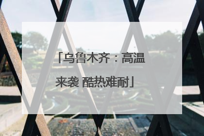 乌鲁木齐：高温来袭 酷热难耐