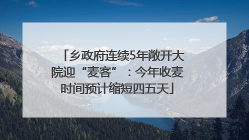 乡政府连续5年敞开大院迎“麦客”：今年收麦时间预计缩短四五天