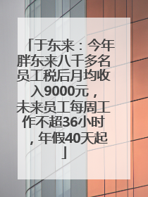 于东来：今年胖东来八千多名员工税后月均收入9000元，未来员工每周工作不超36小时，年假40天起