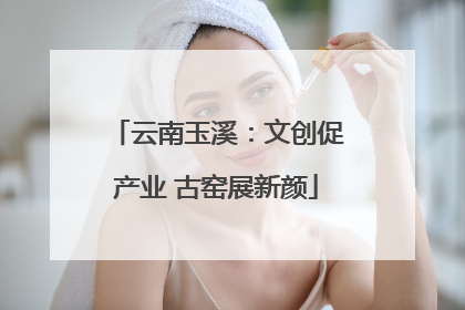 云南玉溪：文创促产业 古窑展新颜