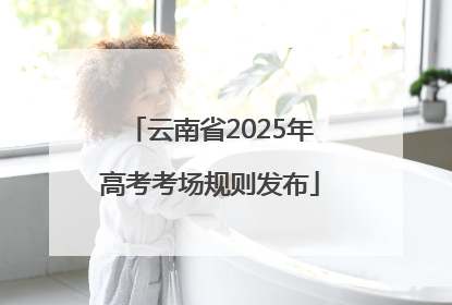 云南省2025年高考考场规则发布