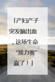 产妇产子突发脑出血，这场生命“接力赛”赢了！