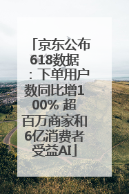 京东公布618数据：下单用户数同比增100% 超百万商家和6亿消费者受益AI