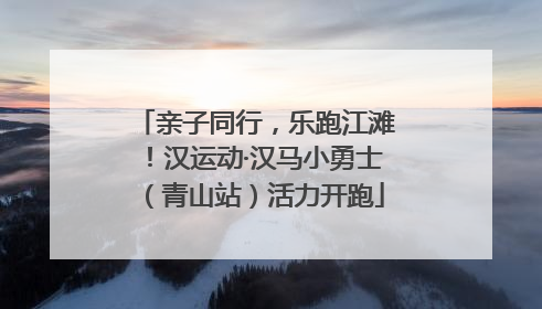 亲子同行，乐跑江滩！汉运动·汉马小勇士（青山站）活力开跑