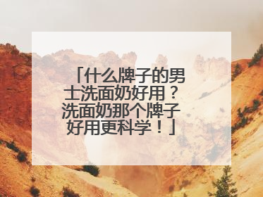 什么牌子的男士洗面奶好用？洗面奶那个牌子好用更科学！