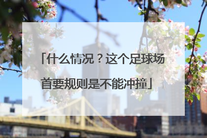 什么情况？这个足球场首要规则是不能冲撞