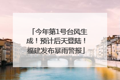今年第1号台风生成！预计后天登陆！福建发布暴雨警报