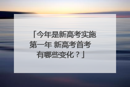 今年是新高考实施第一年 新高考首考有哪些变化？