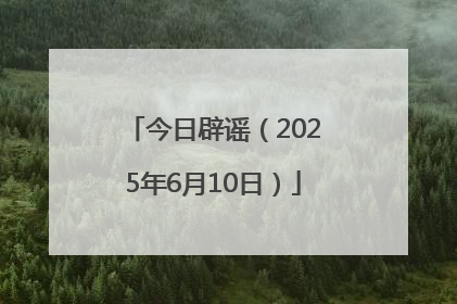 今日辟谣（2025年6月10日）