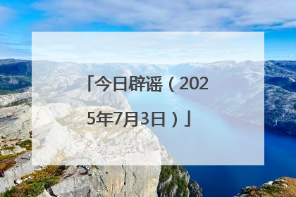 今日辟谣（2025年7月3日）