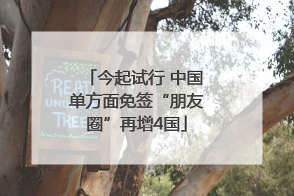 今起试行 中国单方面免签“朋友圈”再增4国