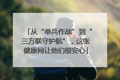 从“单兵作战”到“三方联守护航”，这张健康网让他们很安心