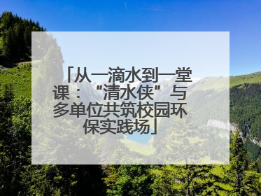 从一滴水到一堂课：“清水侠”与多单位共筑校园环保实践场