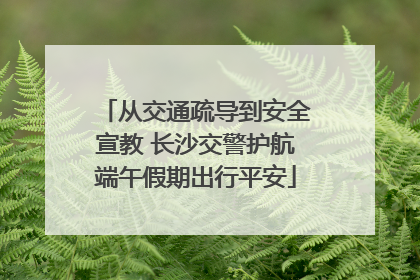 从交通疏导到安全宣教 长沙交警护航端午假期出行平安
