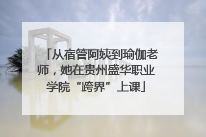 从宿管阿姨到瑜伽老师，她在贵州盛华职业学院“跨界”上课