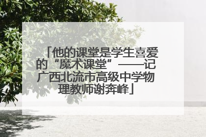 他的课堂是学生喜爱的“魔术课堂”——记广西北流市高级中学物理教师谢奔峰