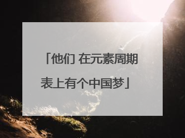 他们 在元素周期表上有个中国梦
