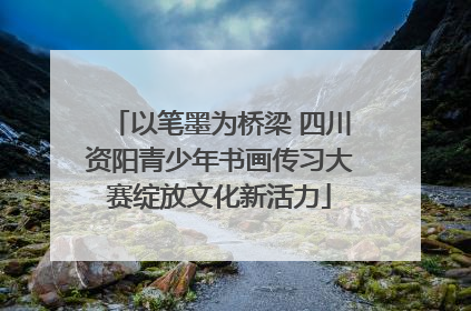 以笔墨为桥梁 四川资阳青少年书画传习大赛绽放文化新活力